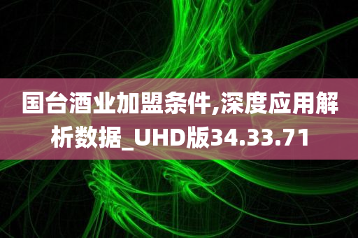 国台酒业加盟条件,深度应用解析数据_UHD版34.33.71