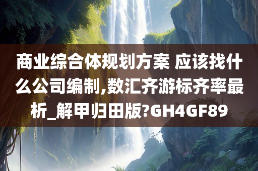 商业综合体规划方案 应该找什么公司编制,数汇齐游标齐率最析_解甲归田版?GH4GF89