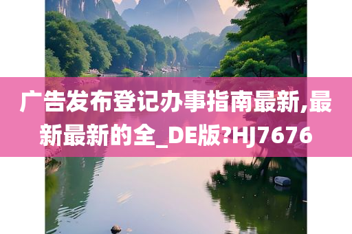 广告发布登记办事指南最新,最新最新的全_DE版?HJ7676