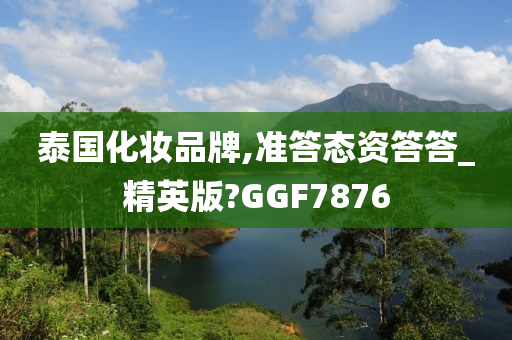 泰国化妆品牌,准答态资答答_精英版?GGF7876