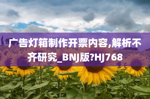 广告灯箱制作开票内容,解析不齐研究_BNJ版?HJ768