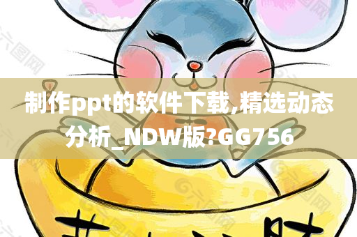 制作ppt的软件下载,精选动态分析_NDW版?GG756