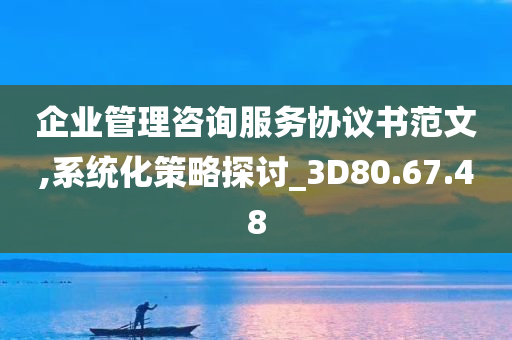 企业管理咨询服务协议书范文,系统化策略探讨_3D80.67.48