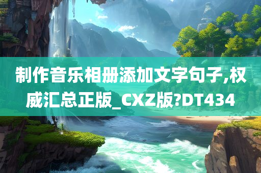 制作音乐相册添加文字句子,权威汇总正版_CXZ版?DT434