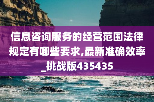 信息咨询服务的经营范围法律规定有哪些要求,最新准确效率_挑战版435435