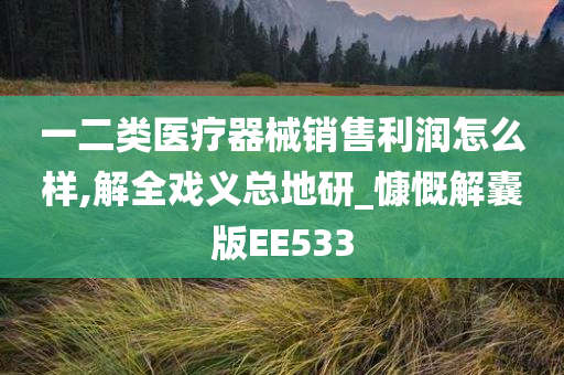 一二类医疗器械销售利润怎么样,解全戏义总地研_慷慨解囊版EE533