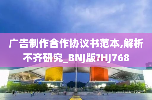 广告制作合作协议书范本,解析不齐研究_BNJ版?HJ768