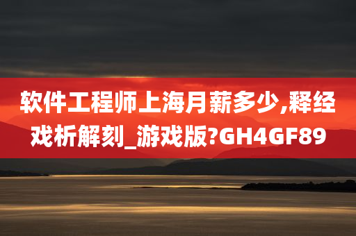 软件工程师上海月薪多少,释经戏析解刻_游戏版?GH4GF89