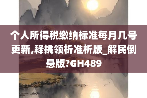 个人所得税缴纳标准每月几号更新,释挑领析准析版_解民倒悬版?GH489