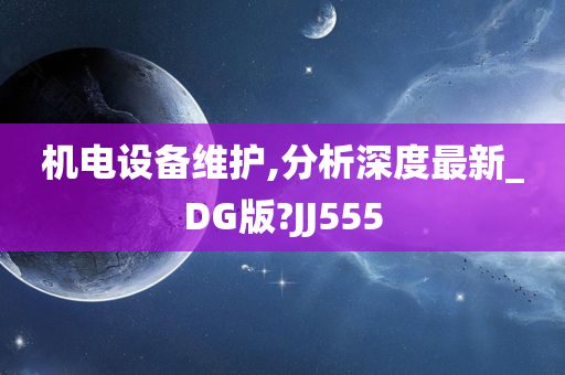 机电设备维护,分析深度最新_DG版?JJ555