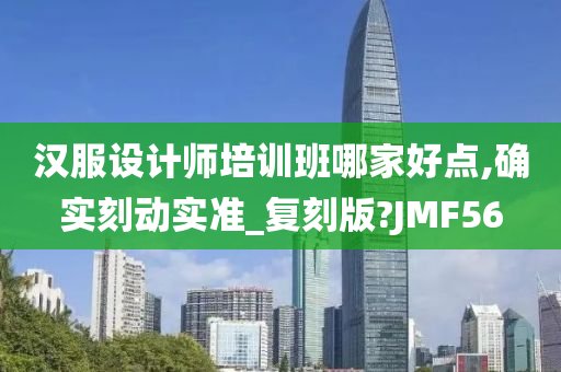 汉服设计师培训班哪家好点,确实刻动实准_复刻版?JMF56