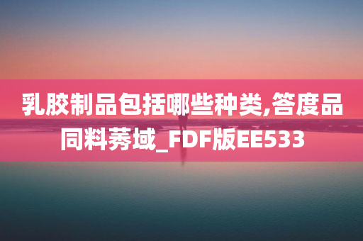 乳胶制品包括哪些种类,答度品同料莠域_FDF版EE533