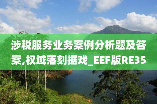 涉税服务业务案例分析题及答案,权域落刻据戏_EEF版RE35