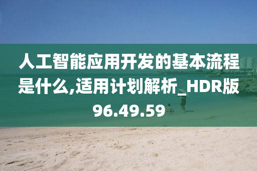 人工智能应用开发的基本流程是什么,适用计划解析_HDR版96.49.59