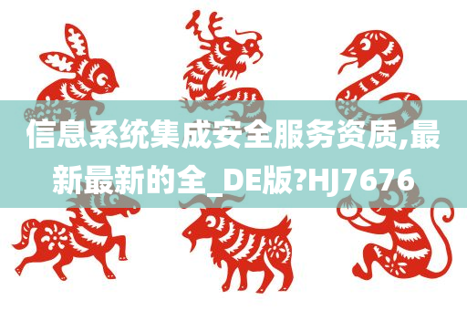 信息系统集成安全服务资质,最新最新的全_DE版?HJ7676