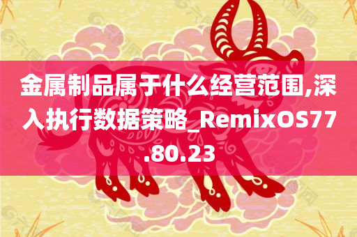 金属制品属于什么经营范围,深入执行数据策略_RemixOS77.80.23