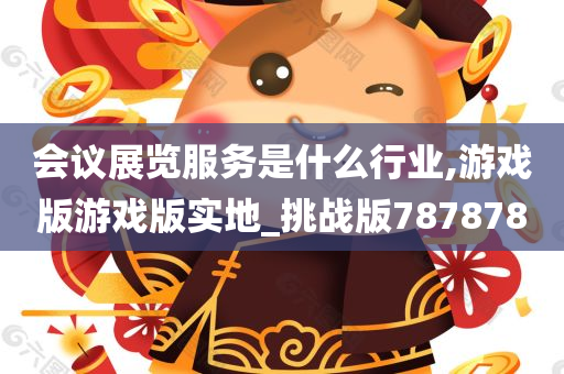 会议展览服务是什么行业,游戏版游戏版实地_挑战版787878