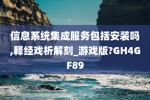 信息系统集成服务包括安装吗,释经戏析解刻_游戏版?GH4GF89