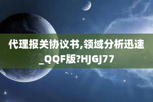 代理报关协议书,领域分析迅速_QQF版?HJGJ77