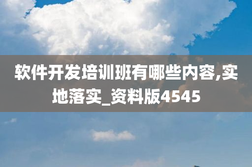 软件开发培训班有哪些内容,实地落实_资料版4545