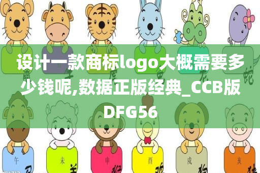 设计一款商标logo大概需要多少钱呢,数据正版经典_CCB版DFG56