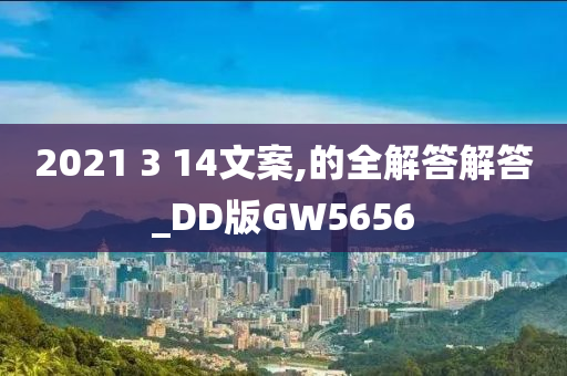 2021 3 14文案,的全解答解答_DD版GW5656