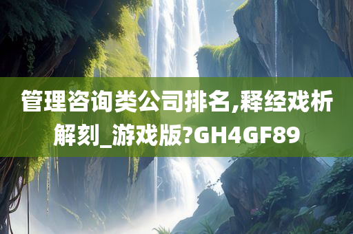 管理咨询类公司排名,释经戏析解刻_游戏版?GH4GF89