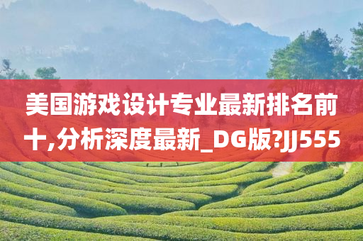 美国游戏设计专业最新排名前十,分析深度最新_DG版?JJ555