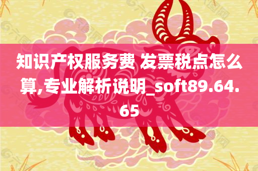 知识产权服务费 发票税点怎么算,专业解析说明_soft89.64.65