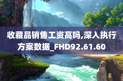 收藏品销售工资高吗,深入执行方案数据_FHD92.61.60