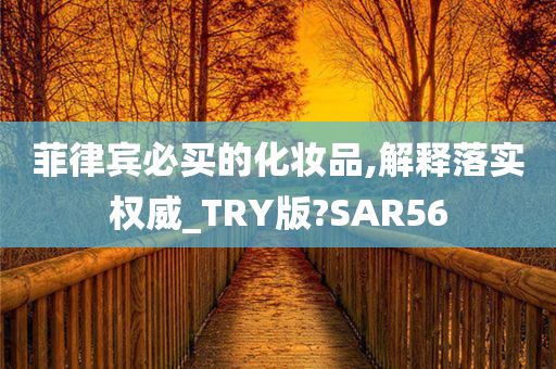 菲律宾必买的化妆品,解释落实权威_TRY版?SAR56