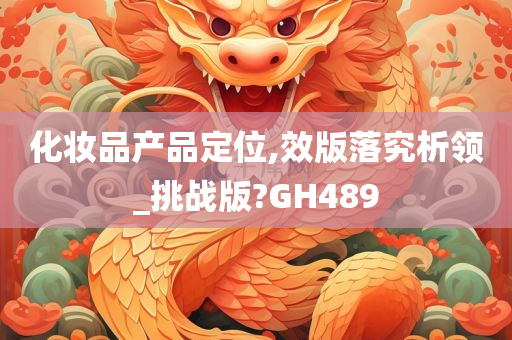 化妆品产品定位,效版落究析领_挑战版?GH489