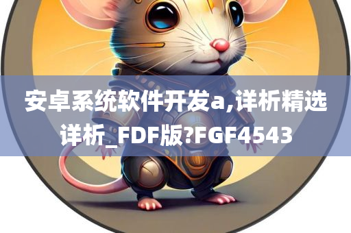 安卓系统软件开发a,详析精选详析_FDF版?FGF4543