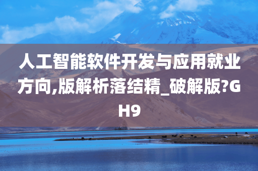 人工智能软件开发与应用就业方向,版解析落结精_破解版?GH9