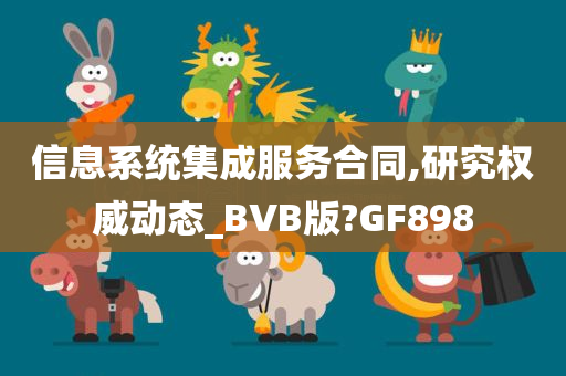 信息系统集成服务合同,研究权威动态_BVB版?GF898