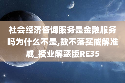 社会经济咨询服务是金融服务吗为什么不是,数不落实威解准威_授业解惑版RE35