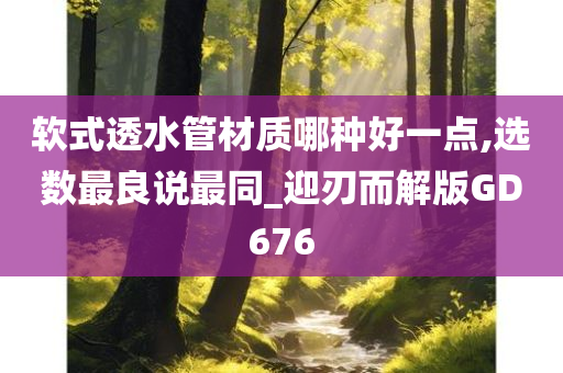 软式透水管材质哪种好一点,选数最良说最同_迎刃而解版GD676