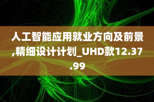 人工智能应用就业方向及前景,精细设计计划_UHD款12.37.99