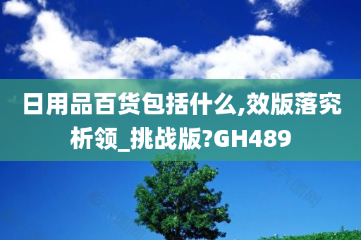 日用品百货包括什么,效版落究析领_挑战版?GH489