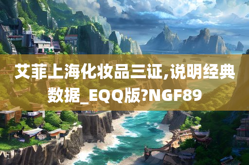 艾菲上海化妆品三证,说明经典数据_EQQ版?NGF89