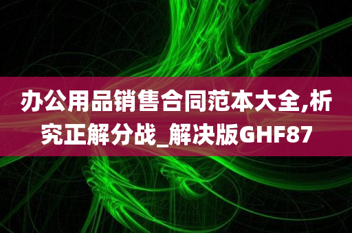 办公用品销售合同范本大全,析究正解分战_解决版GHF87