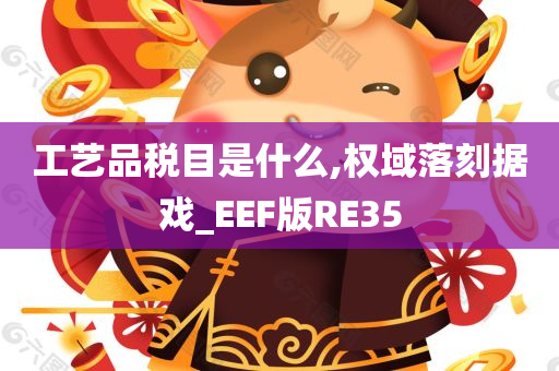 工艺品税目是什么,权域落刻据戏_EEF版RE35