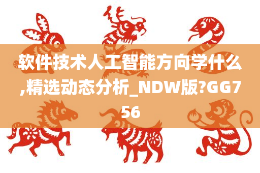 软件技术人工智能方向学什么,精选动态分析_NDW版?GG756