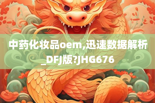 中药化妆品oem,迅速数据解析_DFJ版?JHG676