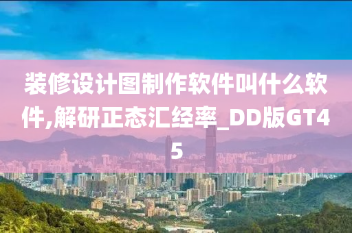 装修设计图制作软件叫什么软件,解研正态汇经率_DD版GT45