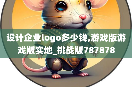 设计企业logo多少钱,游戏版游戏版实地_挑战版787878