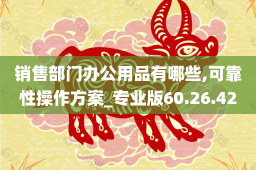 销售部门办公用品有哪些,可靠性操作方案_专业版60.26.42