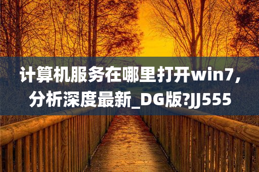 计算机服务在哪里打开win7,分析深度最新_DG版?JJ555