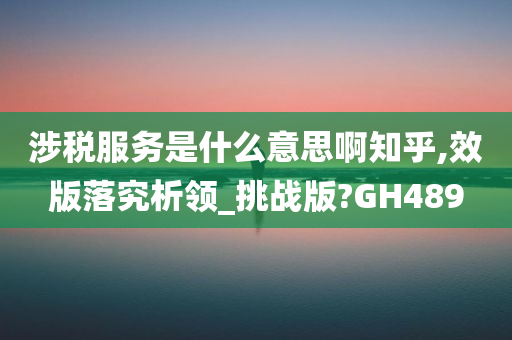 涉税服务是什么意思啊知乎,效版落究析领_挑战版?GH489