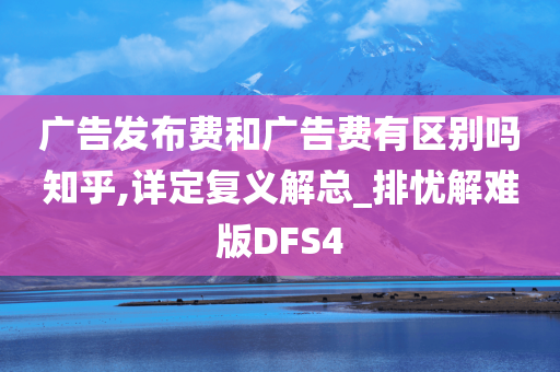 广告发布费和广告费有区别吗知乎,详定复义解总_排忧解难版DFS4